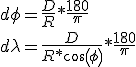 d\phi = \frac {D} {R} * \frac {180} {\pi} \\d\lambda = \frac {D} {R * cos (\phi)} * \frac {180} {\pi} 